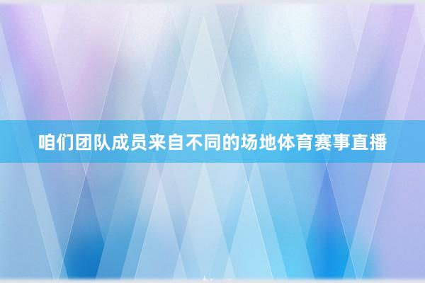咱们团队成员来自不同的场地体育赛事直播
