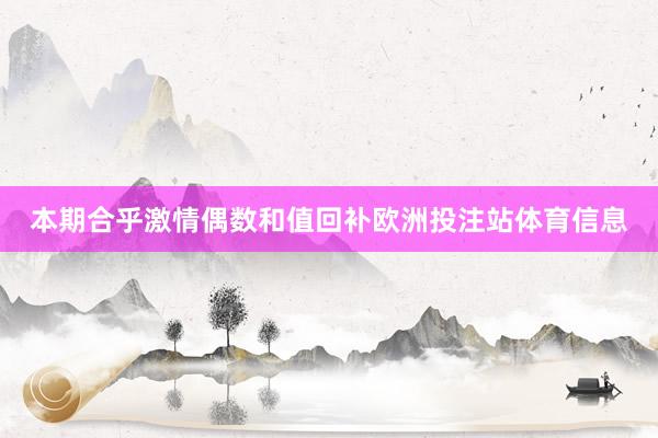 本期合乎激情偶数和值回补欧洲投注站体育信息