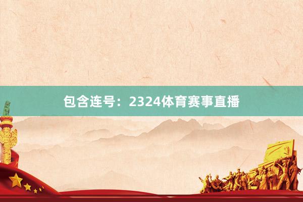 包含连号：2324体育赛事直播