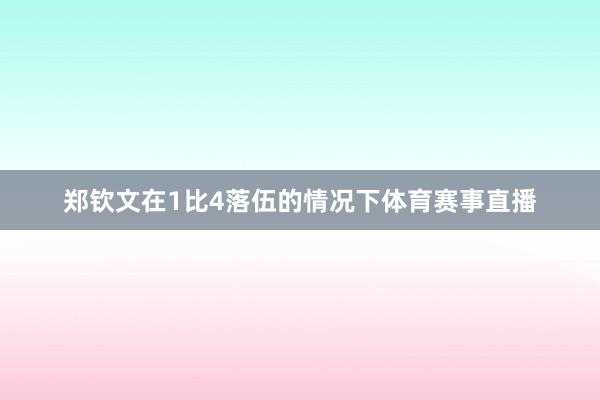 郑钦文在1比4落伍的情况下体育赛事直播
