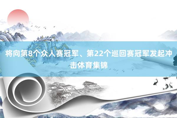 将向第8个众人赛冠军、第22个巡回赛冠军发起冲击体育集锦