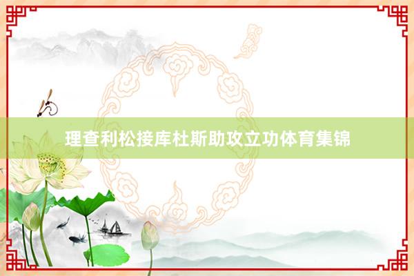 理查利松接库杜斯助攻立功体育集锦