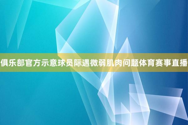 俱乐部官方示意球员际遇微弱肌肉问题体育赛事直播