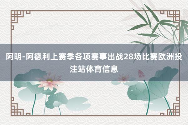 阿明-阿德利上赛季各项赛事出战28场比赛欧洲投注站体育信息