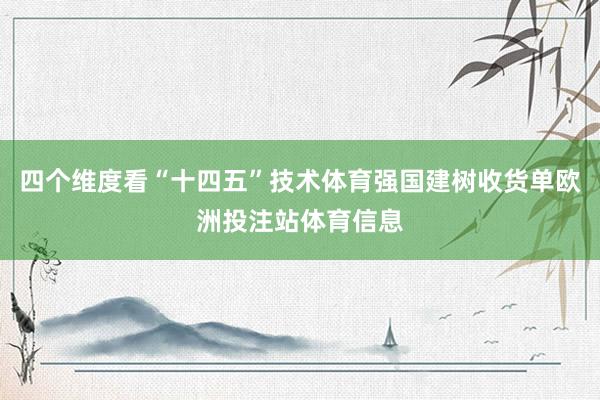 四个维度看“十四五”技术体育强国建树收货单欧洲投注站体育信息