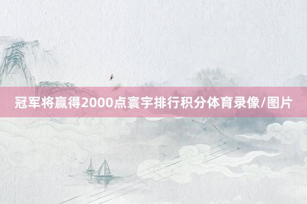冠军将赢得2000点寰宇排行积分体育录像/图片