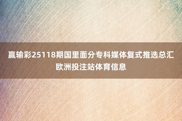 赢输彩25118期国里面分专科媒体复式推选总汇欧洲投注站体育信息