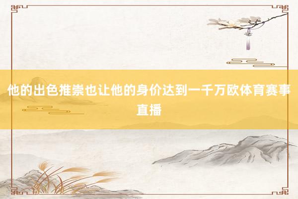 他的出色推崇也让他的身价达到一千万欧体育赛事直播