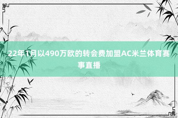 22年1月以490万欧的转会费加盟AC米兰体育赛事直播