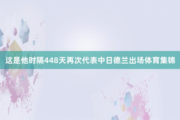 这是他时隔448天再次代表中日德兰出场体育集锦