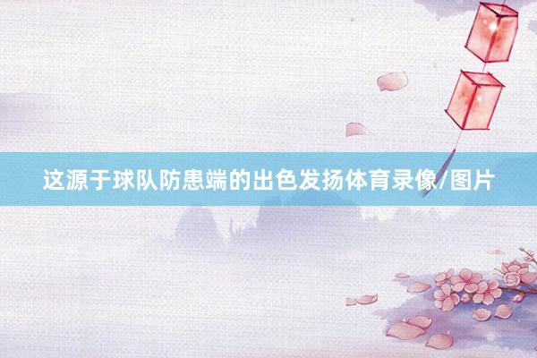 这源于球队防患端的出色发扬体育录像/图片