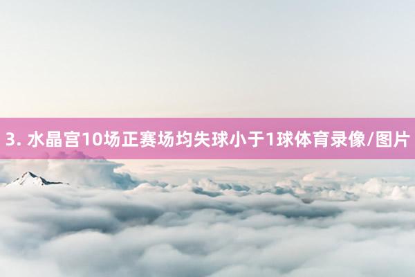 3. 水晶宫10场正赛场均失球小于1球体育录像/图片