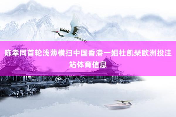 陈幸同首轮浅薄横扫中国香港一姐杜凯琹欧洲投注站体育信息