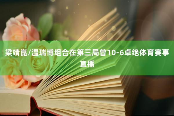 梁靖崑/温瑞博组合在第三局曾10-6卓绝体育赛事直播
