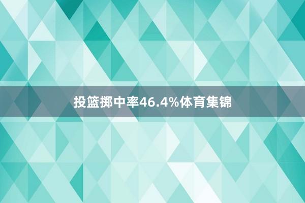 投篮掷中率46.4%体育集锦