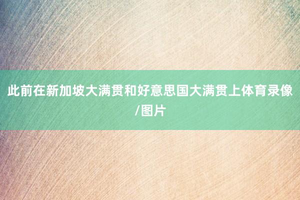 此前在新加坡大满贯和好意思国大满贯上体育录像/图片