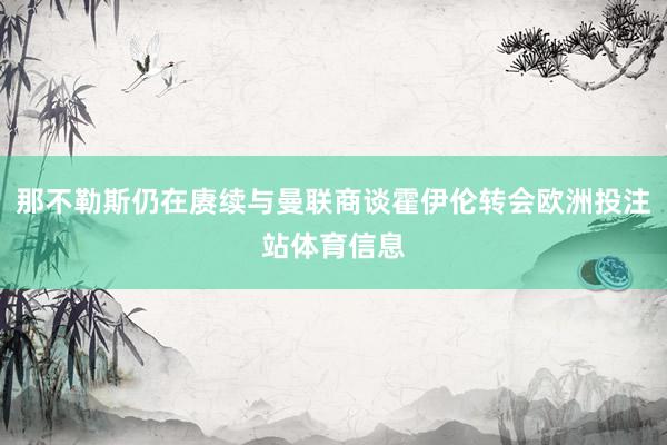 那不勒斯仍在赓续与曼联商谈霍伊伦转会欧洲投注站体育信息