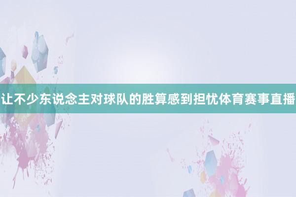 让不少东说念主对球队的胜算感到担忧体育赛事直播