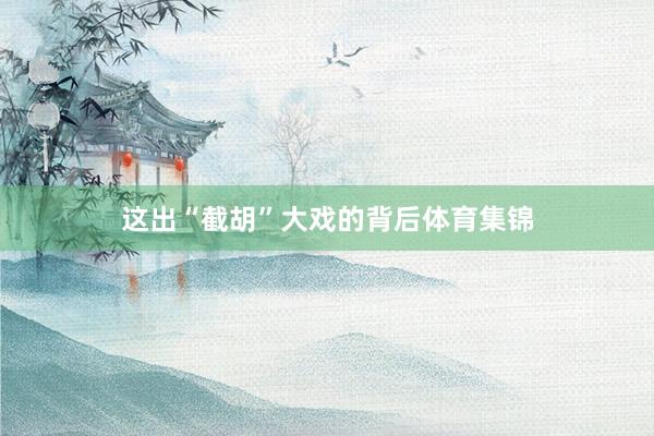 这出“截胡”大戏的背后体育集锦