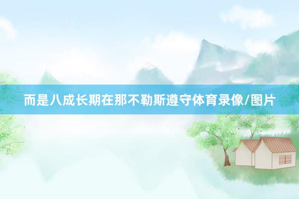 而是八成长期在那不勒斯遵守体育录像/图片