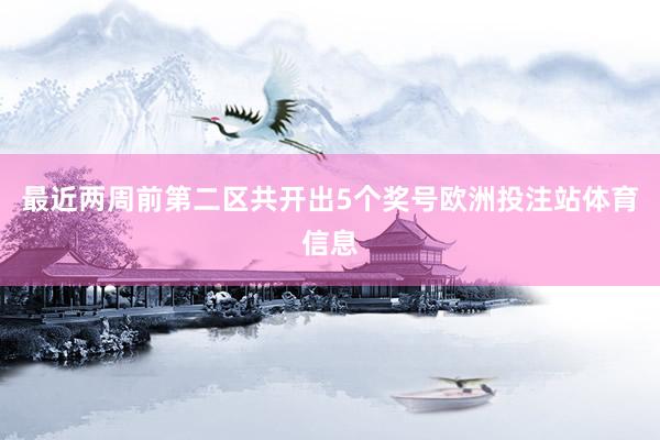 最近两周前第二区共开出5个奖号欧洲投注站体育信息