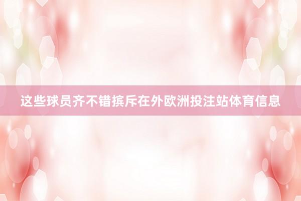 这些球员齐不错摈斥在外欧洲投注站体育信息