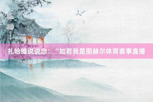 扎哈维说说念：“如若我是图赫尔体育赛事直播