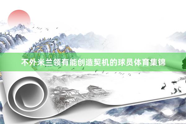 不外米兰领有能创造契机的球员体育集锦