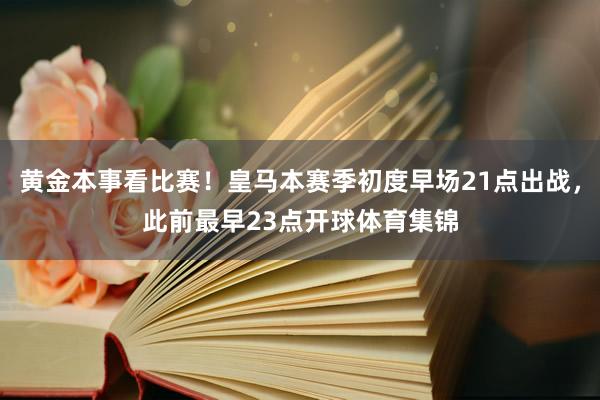 黄金本事看比赛！皇马本赛季初度早场21点出战，此前最早23点开球体育集锦