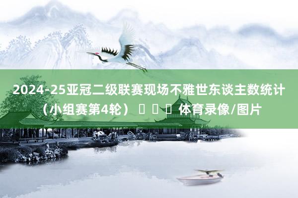 2024-25亚冠二级联赛现场不雅世东谈主数统计（小组赛第4轮） ​​​体育录像/图片