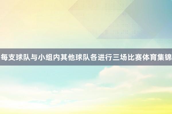 每支球队与小组内其他球队各进行三场比赛体育集锦