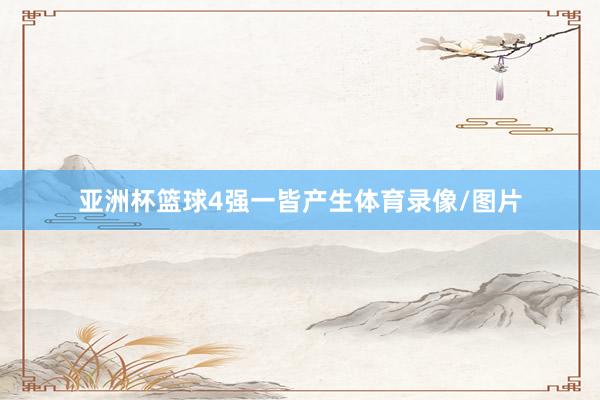 亚洲杯篮球4强一皆产生体育录像/图片