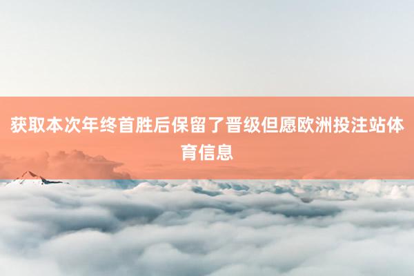 获取本次年终首胜后保留了晋级但愿欧洲投注站体育信息