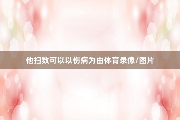 他扫数可以以伤病为由体育录像/图片