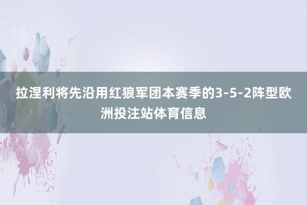 拉涅利将先沿用红狼军团本赛季的3-5-2阵型欧洲投注站体育信息