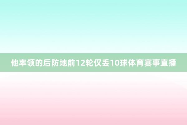 他率领的后防地前12轮仅丢10球体育赛事直播