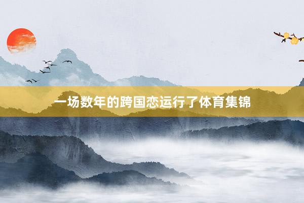 一场数年的跨国恋运行了体育集锦