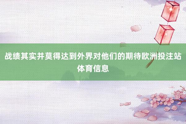 战绩其实并莫得达到外界对他们的期待欧洲投注站体育信息