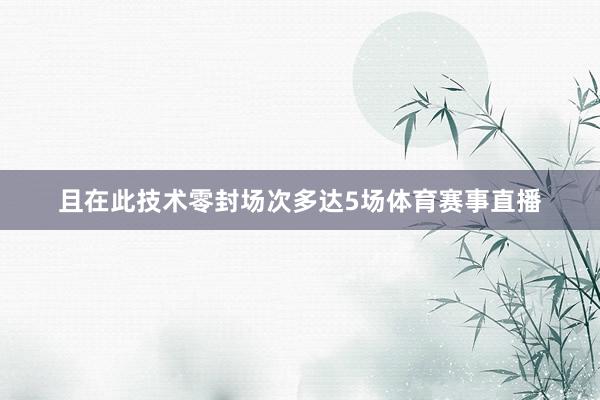 且在此技术零封场次多达5场体育赛事直播