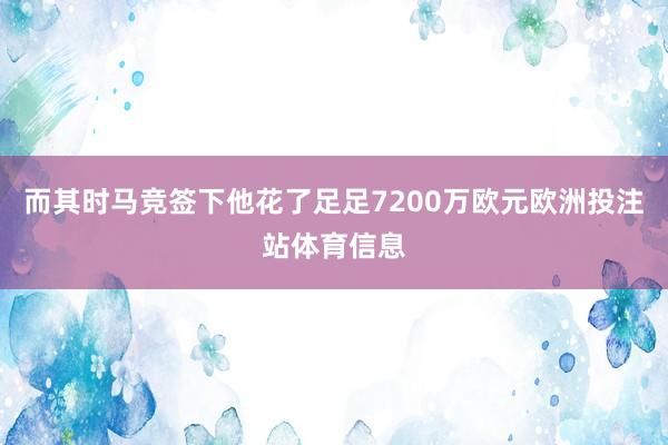 而其时马竞签下他花了足足7200万欧元欧洲投注站体育信息