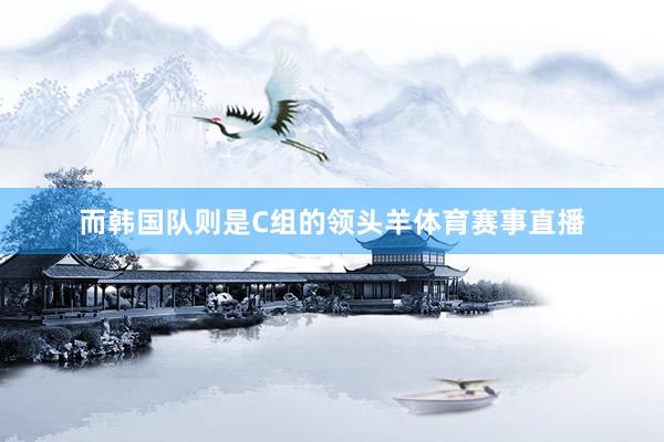 而韩国队则是C组的领头羊体育赛事直播