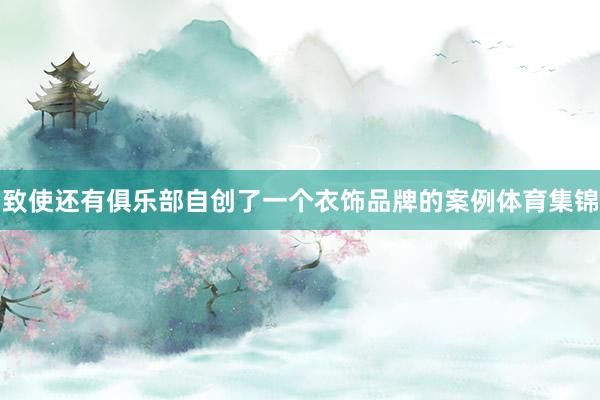 致使还有俱乐部自创了一个衣饰品牌的案例体育集锦