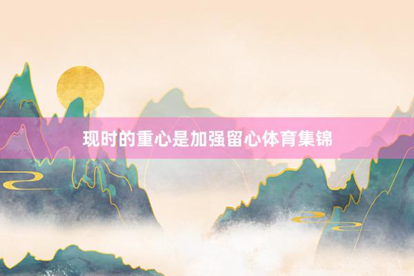 现时的重心是加强留心体育集锦
