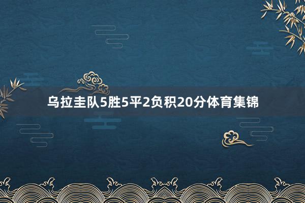 乌拉圭队5胜5平2负积20分体育集锦