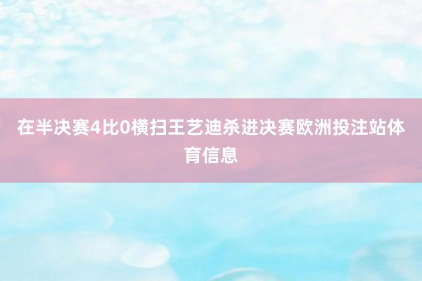 在半决赛4比0横扫王艺迪杀进决赛欧洲投注站体育信息