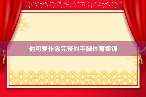 他可爱作念完整的手脚体育集锦