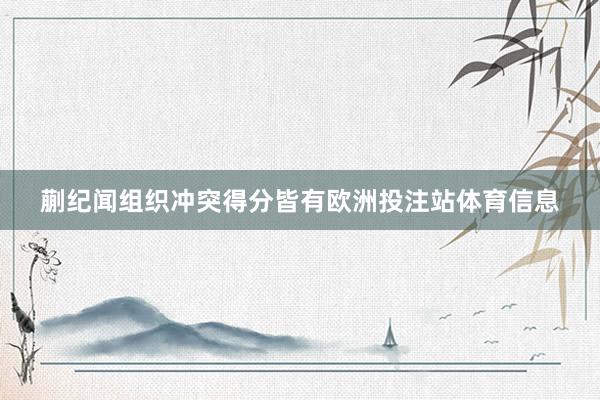 蒯纪闻组织冲突得分皆有欧洲投注站体育信息
