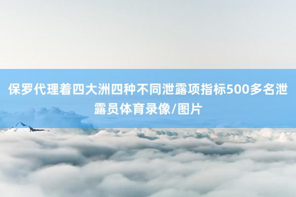 保罗代理着四大洲四种不同泄露项指标500多名泄露员体育录像/图片