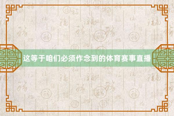 这等于咱们必须作念到的体育赛事直播