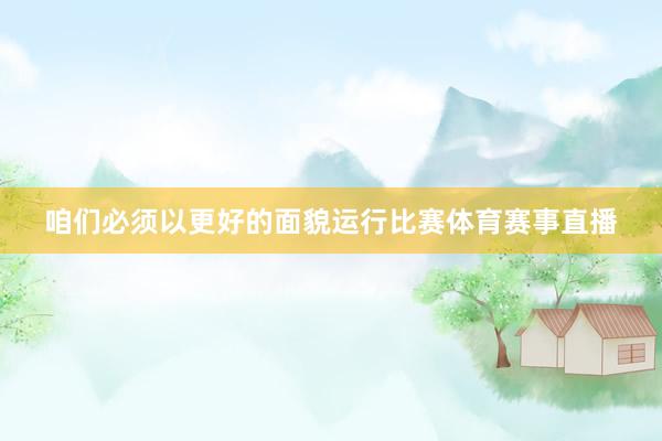 咱们必须以更好的面貌运行比赛体育赛事直播